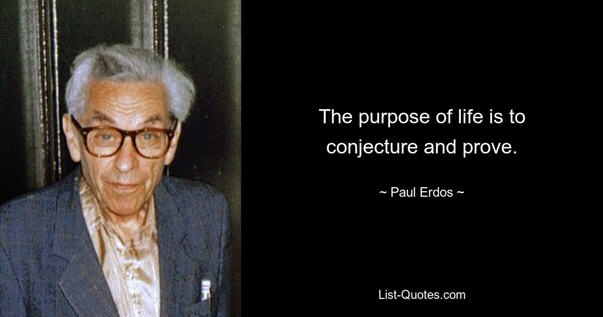 The purpose of life is to conjecture and prove. — © Paul Erdos