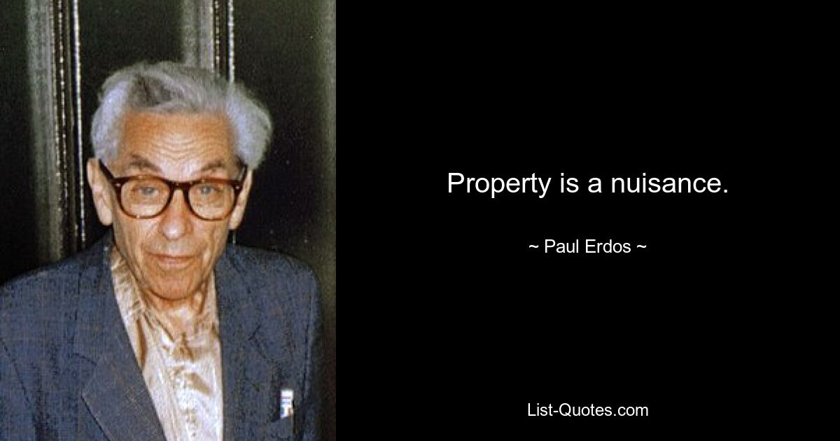 Property is a nuisance. — © Paul Erdos