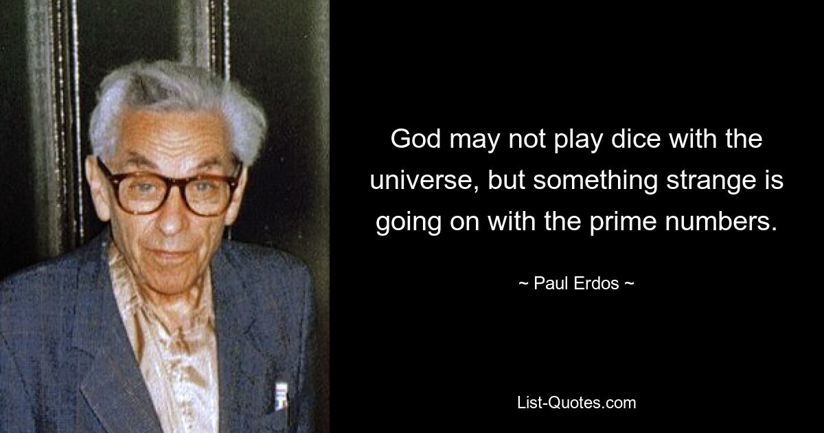 God may not play dice with the universe, but something strange is going on with the prime numbers. — © Paul Erdos