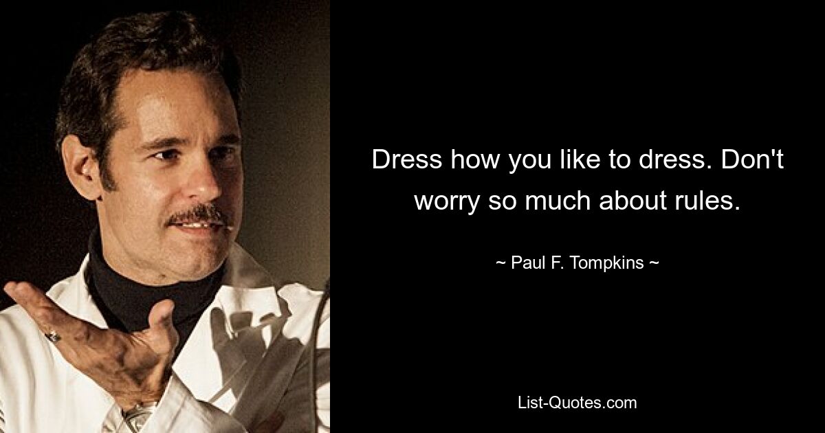 Dress how you like to dress. Don't worry so much about rules. — © Paul F. Tompkins