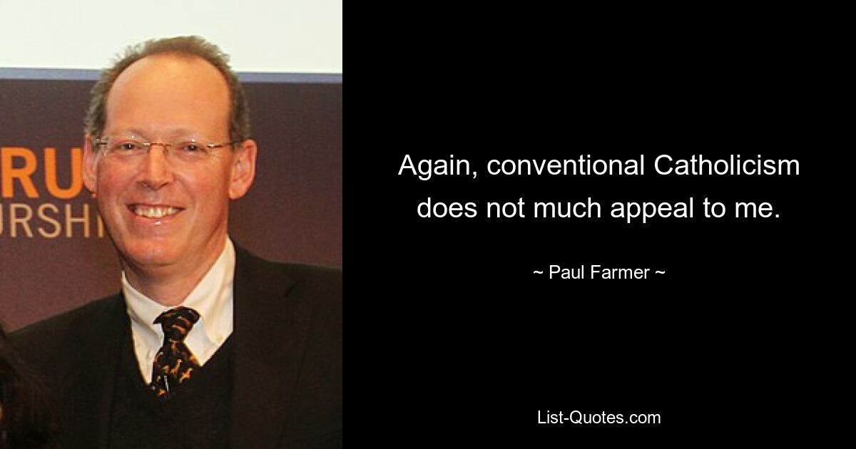 Again, conventional Catholicism does not much appeal to me. — © Paul Farmer