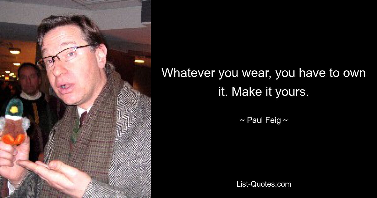 Whatever you wear, you have to own it. Make it yours. — © Paul Feig