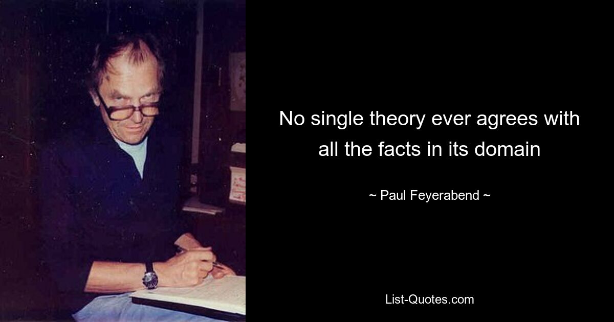 No single theory ever agrees with all the facts in its domain — © Paul Feyerabend