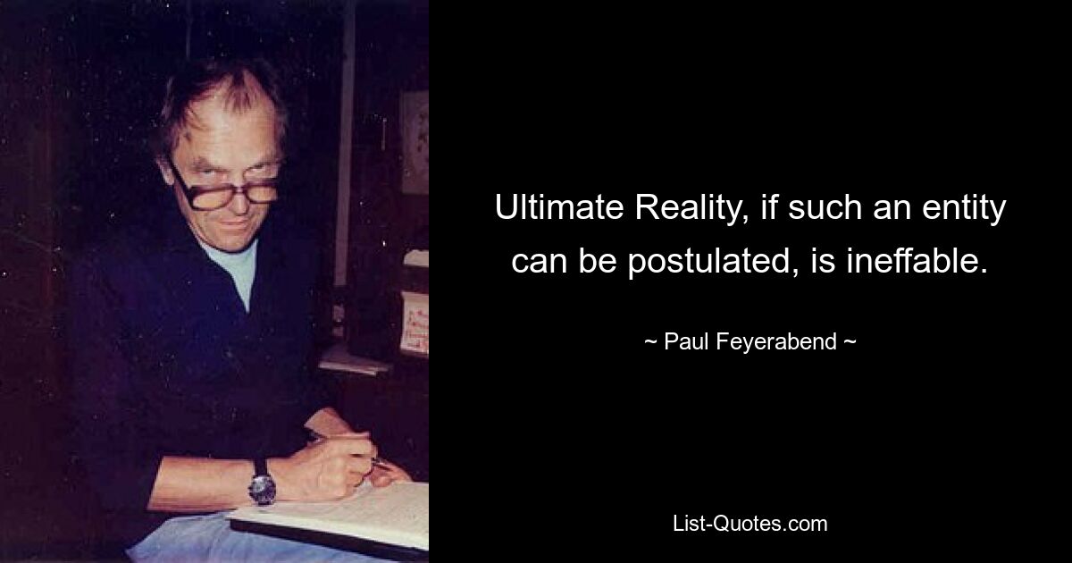 Ultimate Reality, if such an entity can be postulated, is ineffable. — © Paul Feyerabend