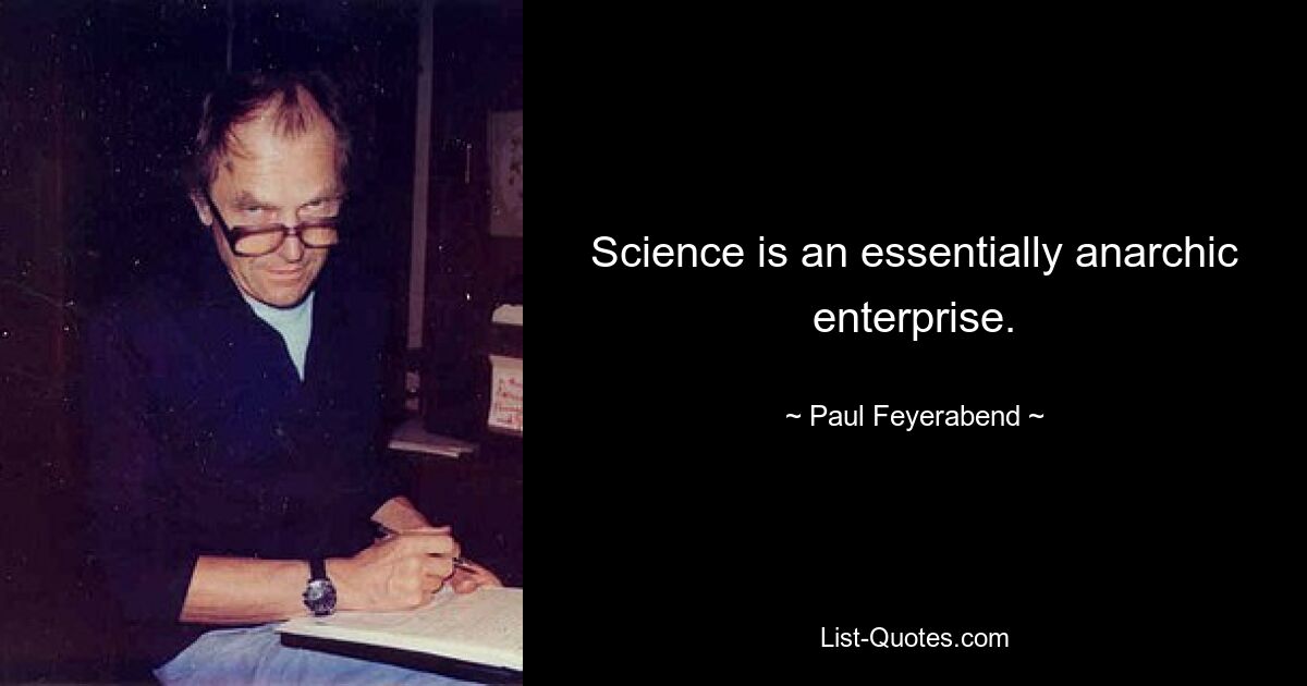 Science is an essentially anarchic enterprise. — © Paul Feyerabend