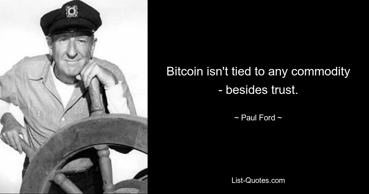 Bitcoin isn't tied to any commodity - besides trust. — © Paul Ford