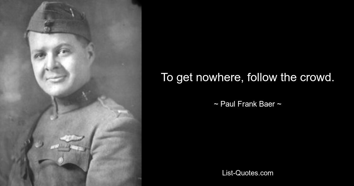 To get nowhere, follow the crowd. — © Paul Frank Baer