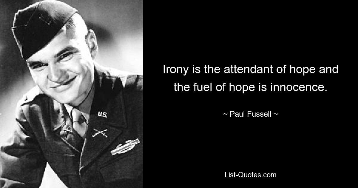 Irony is the attendant of hope and the fuel of hope is innocence. — © Paul Fussell