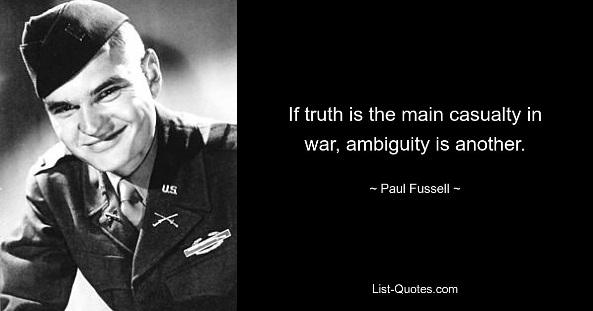 If truth is the main casualty in war, ambiguity is another. — © Paul Fussell