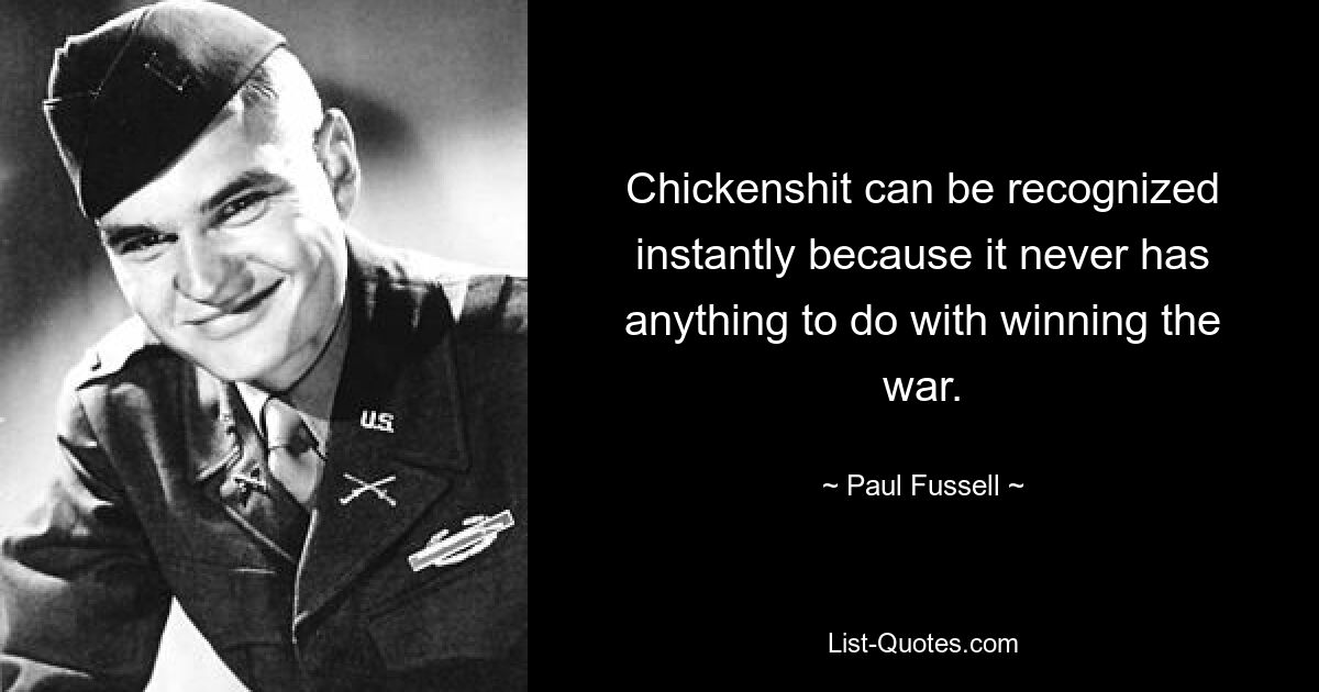 Chickenshit can be recognized instantly because it never has anything to do with winning the war. — © Paul Fussell