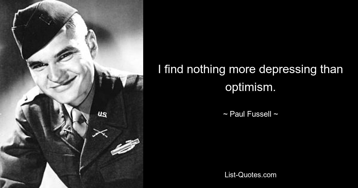 I find nothing more depressing than optimism. — © Paul Fussell