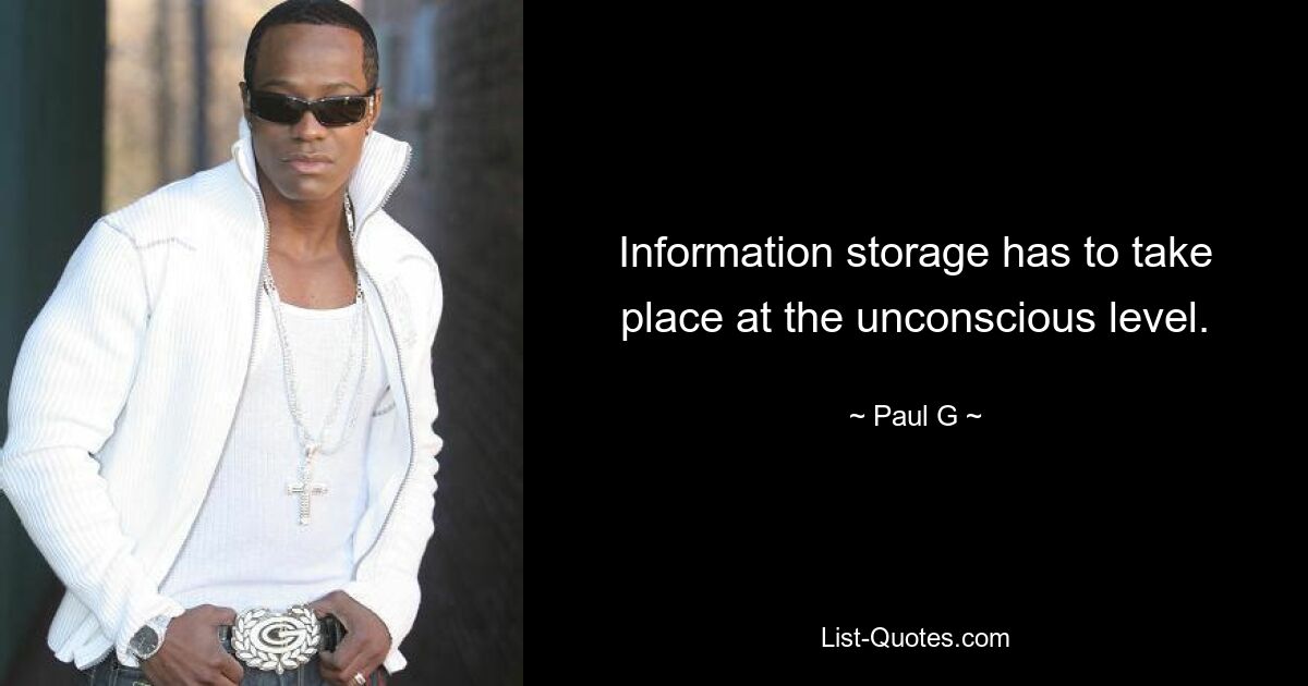 Information storage has to take place at the unconscious level. — © Paul G