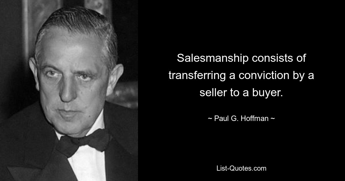 Salesmanship consists of transferring a conviction by a seller to a buyer. — © Paul G. Hoffman