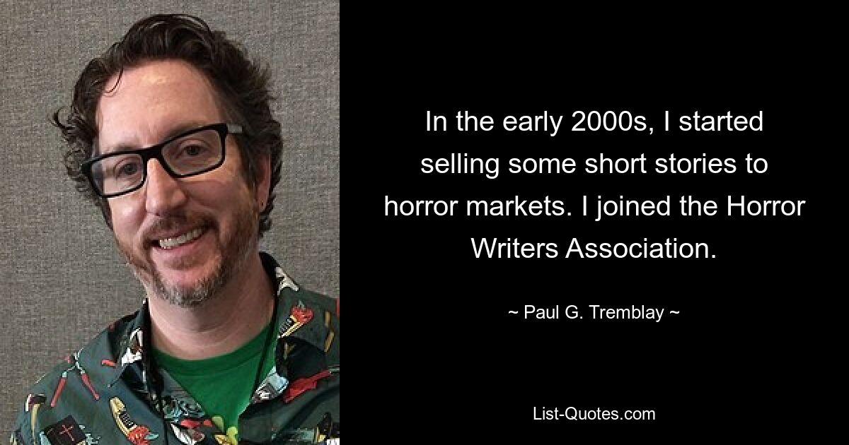 In the early 2000s, I started selling some short stories to horror markets. I joined the Horror Writers Association. — © Paul G. Tremblay