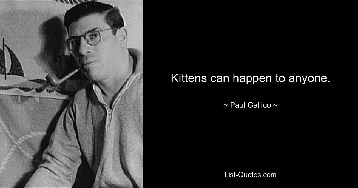 Kittens can happen to anyone. — © Paul Gallico