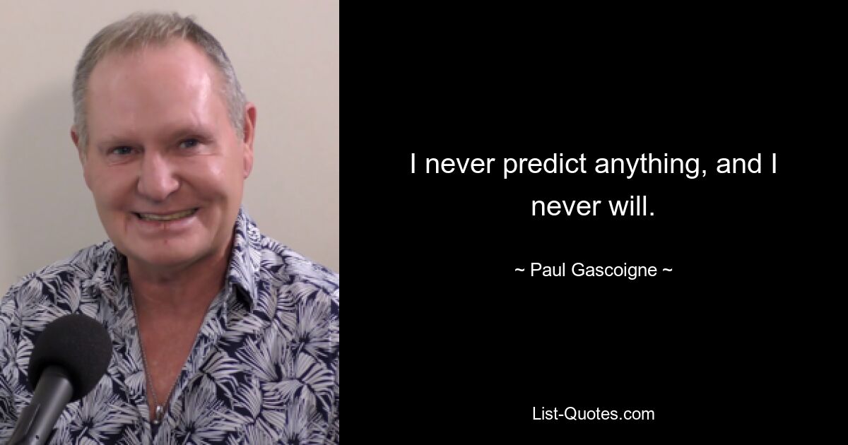 I never predict anything, and I never will. — © Paul Gascoigne