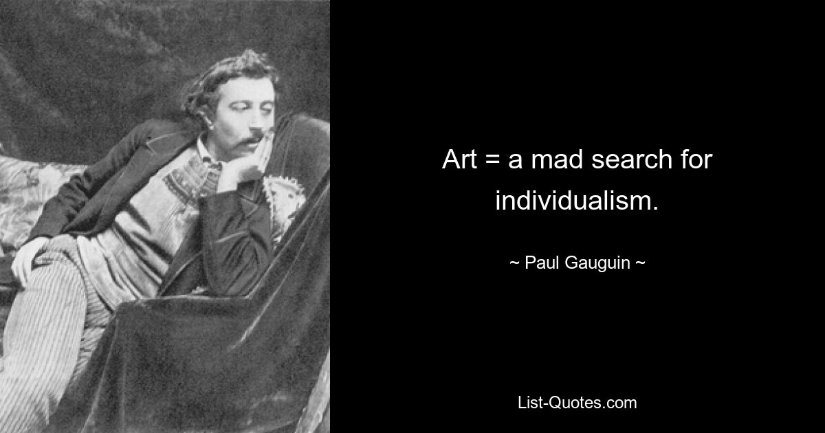 Art = a mad search for individualism. — © Paul Gauguin