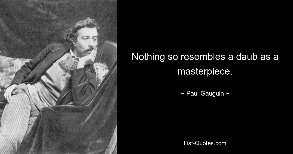 Nothing so resembles a daub as a masterpiece. — © Paul Gauguin