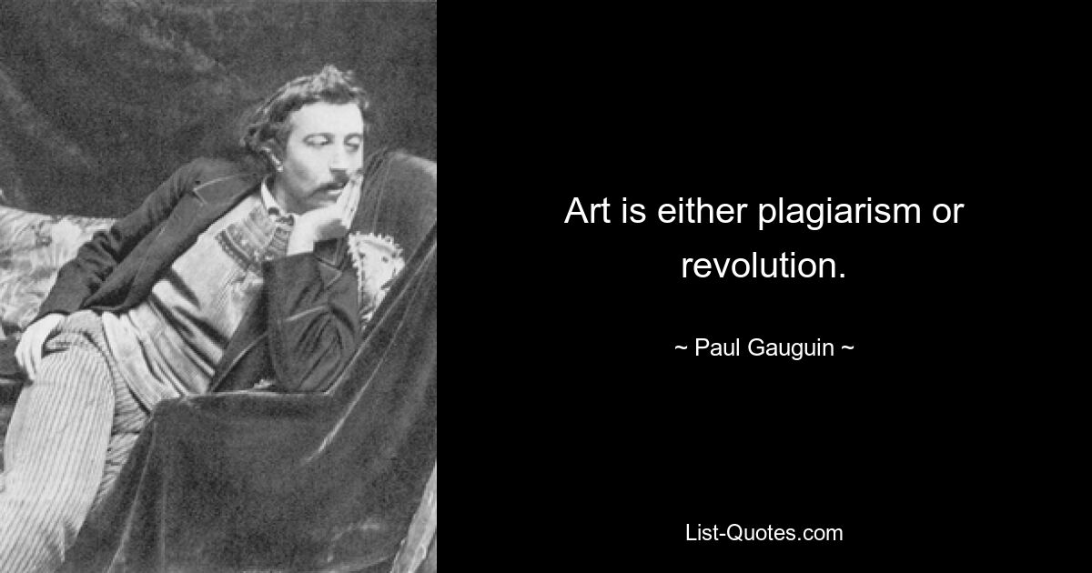 Art is either plagiarism or revolution. — © Paul Gauguin