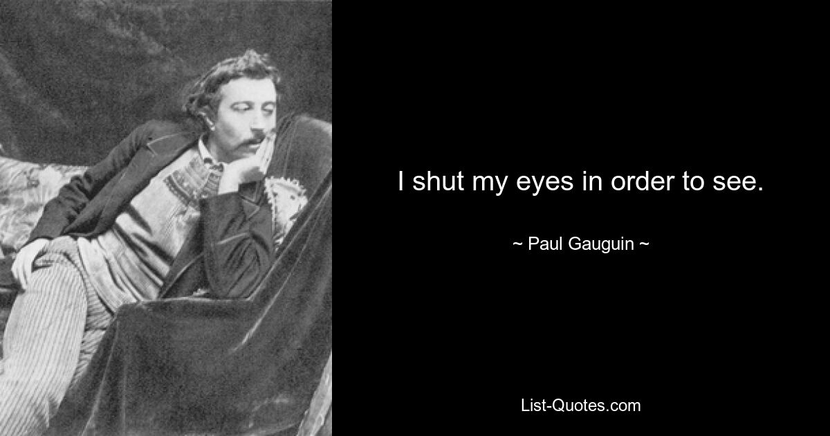 I shut my eyes in order to see. — © Paul Gauguin