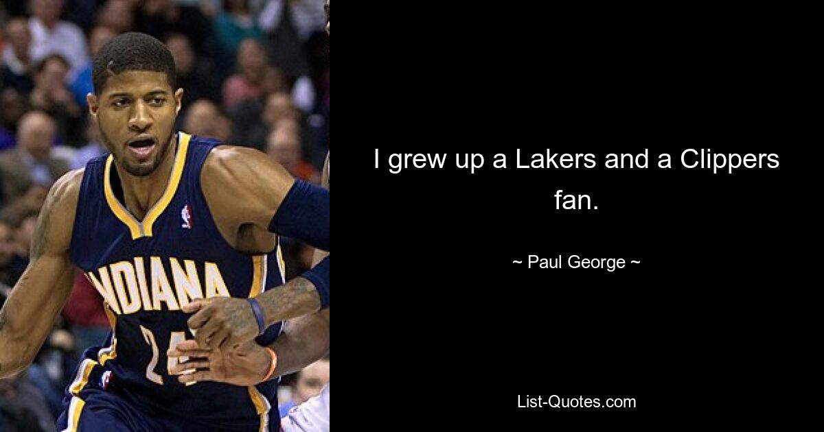 I grew up a Lakers and a Clippers fan. — © Paul George