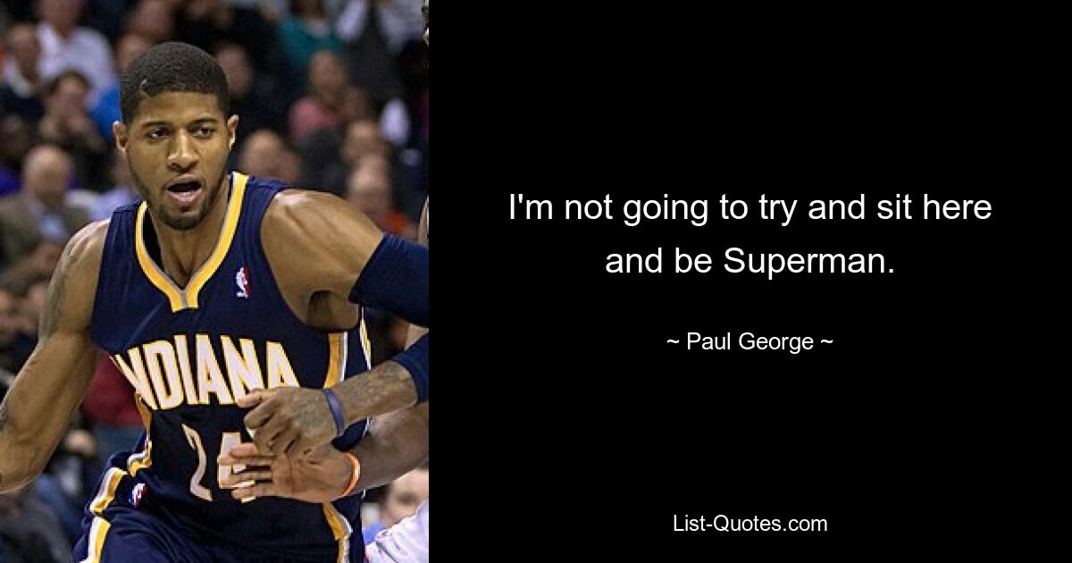 I'm not going to try and sit here and be Superman. — © Paul George