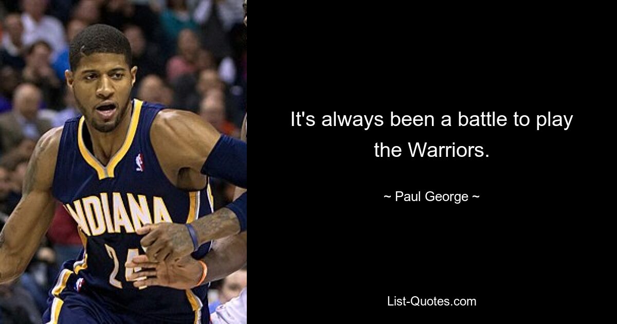 It's always been a battle to play the Warriors. — © Paul George