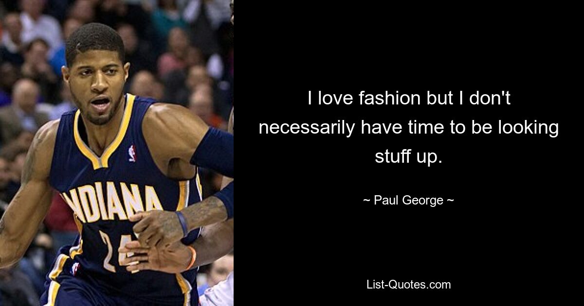 I love fashion but I don't necessarily have time to be looking stuff up. — © Paul George