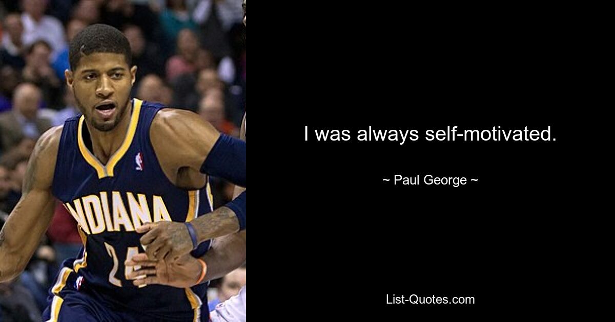 I was always self-motivated. — © Paul George