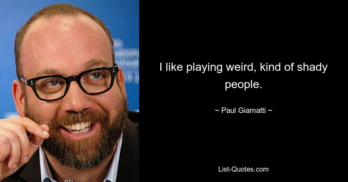 I like playing weird, kind of shady people. — © Paul Giamatti