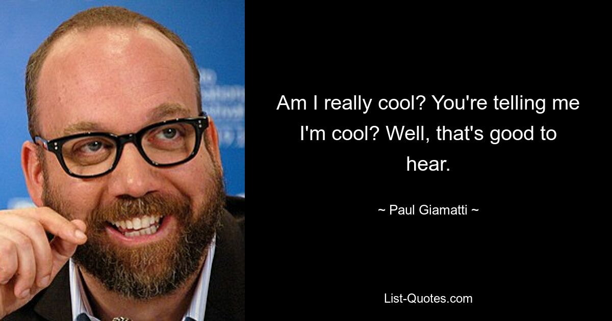 Am I really cool? You're telling me I'm cool? Well, that's good to hear. — © Paul Giamatti