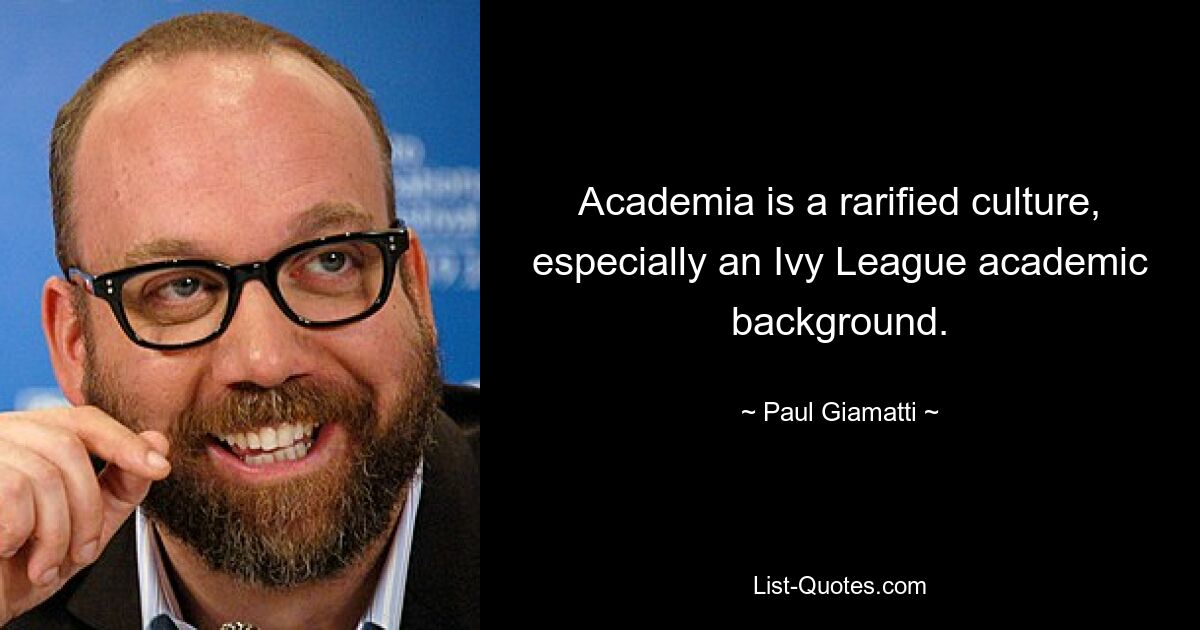 Academia is a rarified culture, especially an Ivy League academic background. — © Paul Giamatti