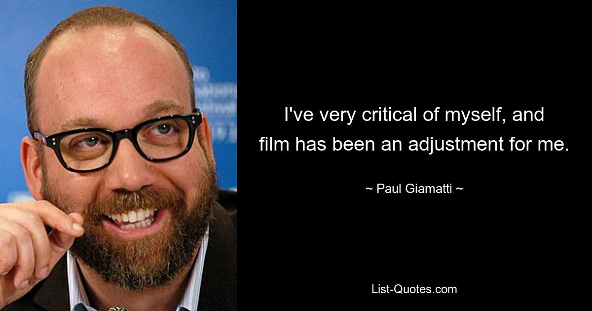 I've very critical of myself, and film has been an adjustment for me. — © Paul Giamatti