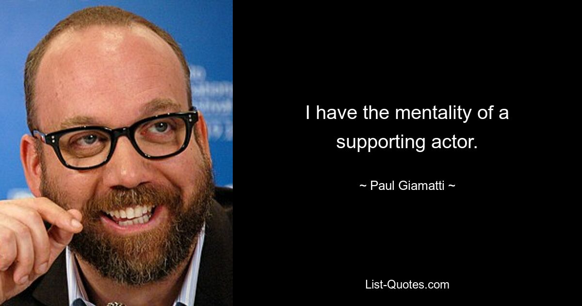 I have the mentality of a supporting actor. — © Paul Giamatti