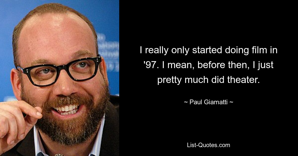 I really only started doing film in '97. I mean, before then, I just pretty much did theater. — © Paul Giamatti