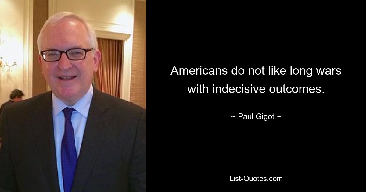 Americans do not like long wars with indecisive outcomes. — © Paul Gigot