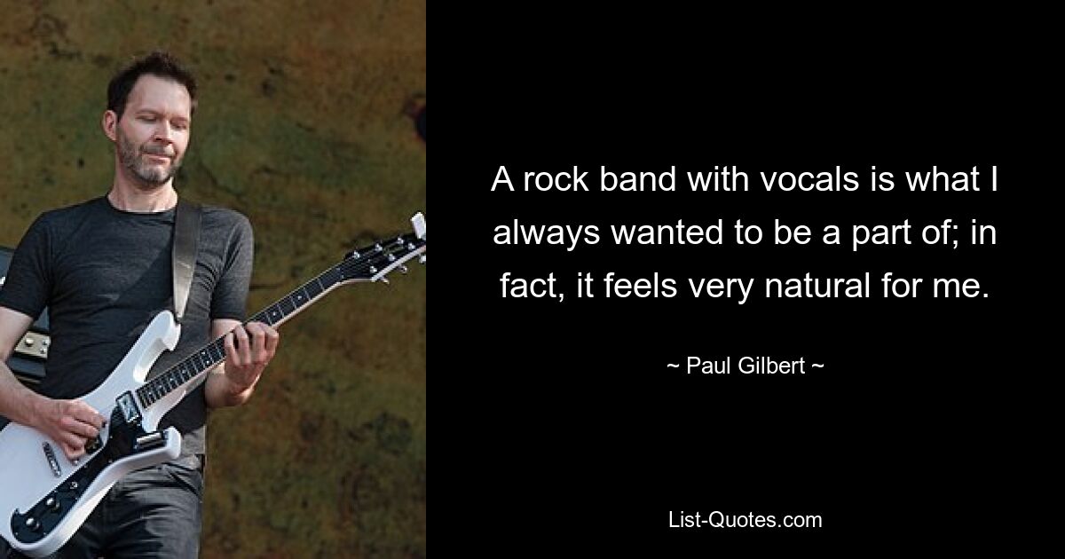 A rock band with vocals is what I always wanted to be a part of; in fact, it feels very natural for me. — © Paul Gilbert