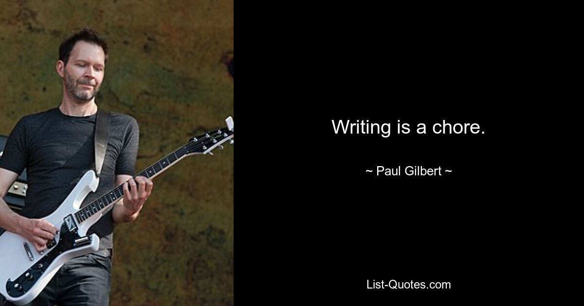 Writing is a chore. — © Paul Gilbert