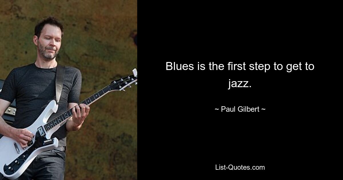 Blues ist der erste Schritt zum Jazz. — © Paul Gilbert