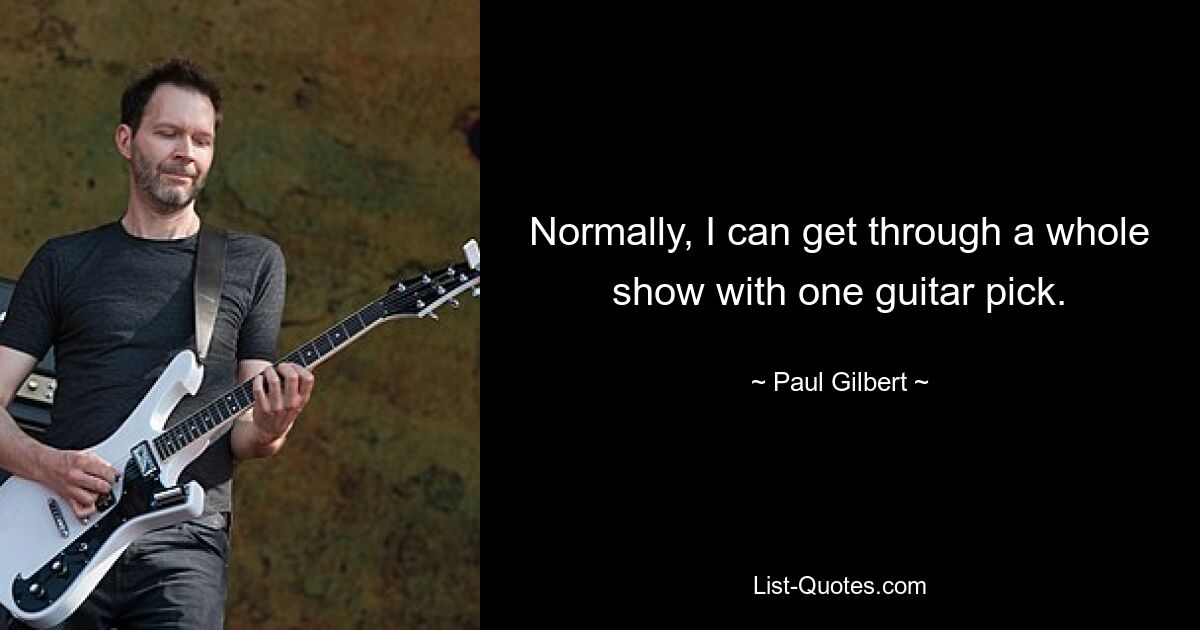 Normally, I can get through a whole show with one guitar pick. — © Paul Gilbert