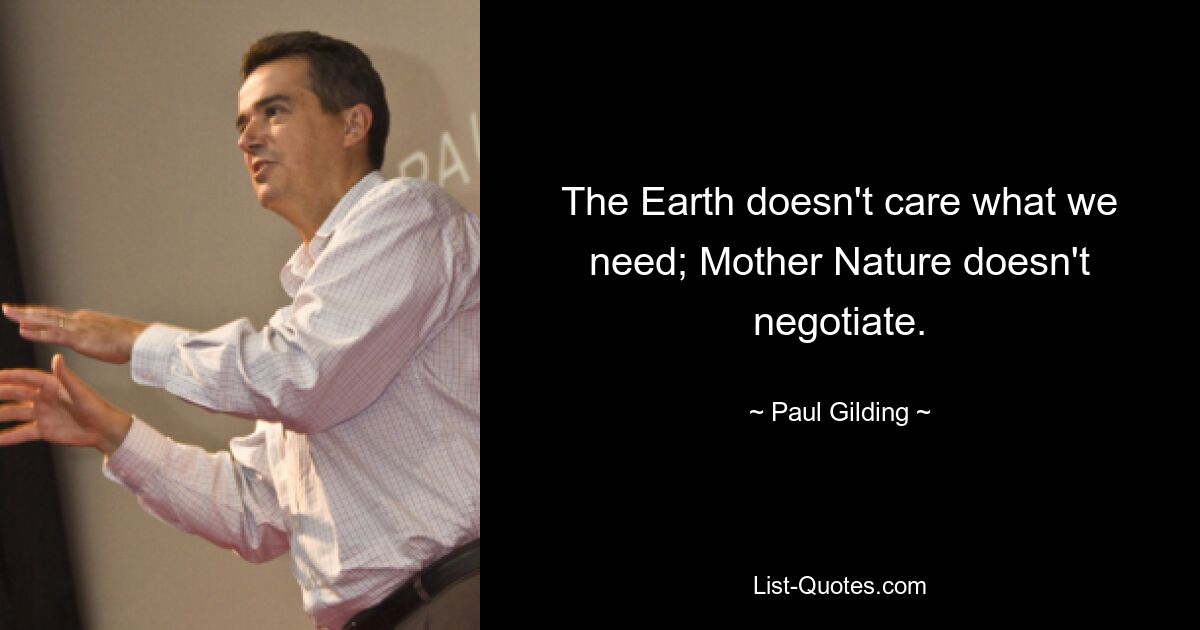 The Earth doesn't care what we need; Mother Nature doesn't negotiate. — © Paul Gilding