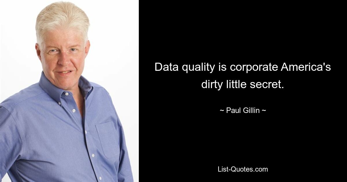 Data quality is corporate America's dirty little secret. — © Paul Gillin