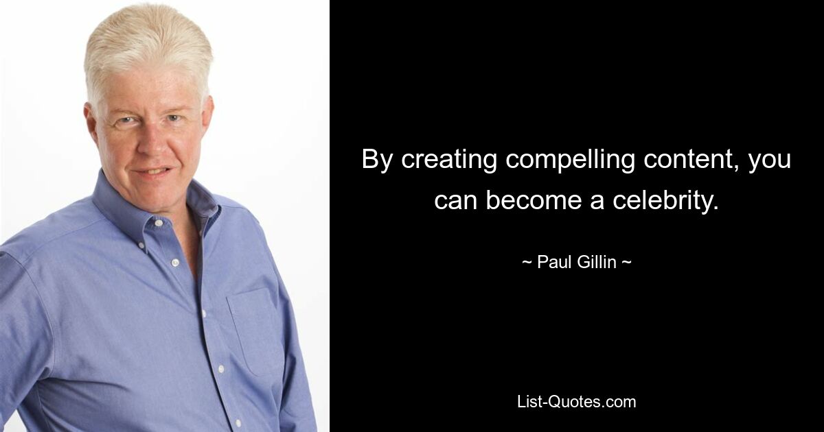 By creating compelling content, you can become a celebrity. — © Paul Gillin