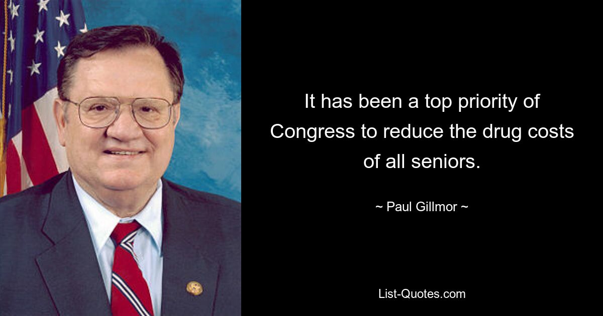 It has been a top priority of Congress to reduce the drug costs of all seniors. — © Paul Gillmor