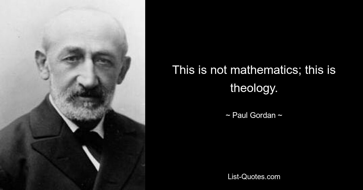 This is not mathematics; this is theology. — © Paul Gordan