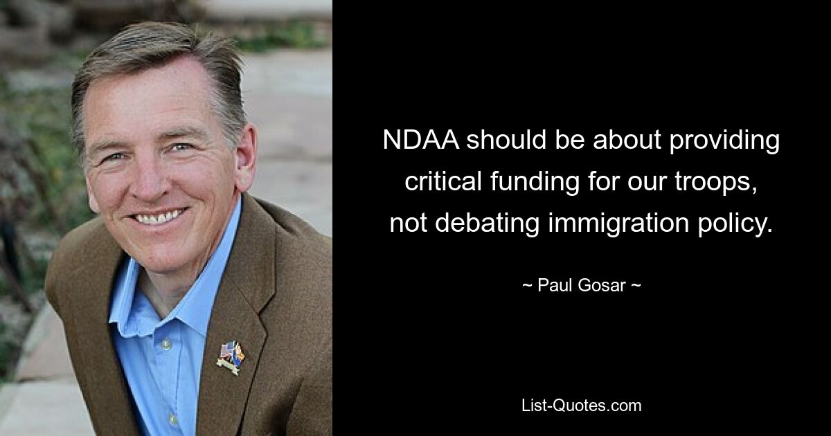 NDAA should be about providing critical funding for our troops, not debating immigration policy. — © Paul Gosar