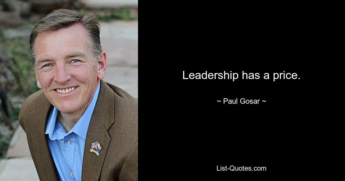 Leadership has a price. — © Paul Gosar