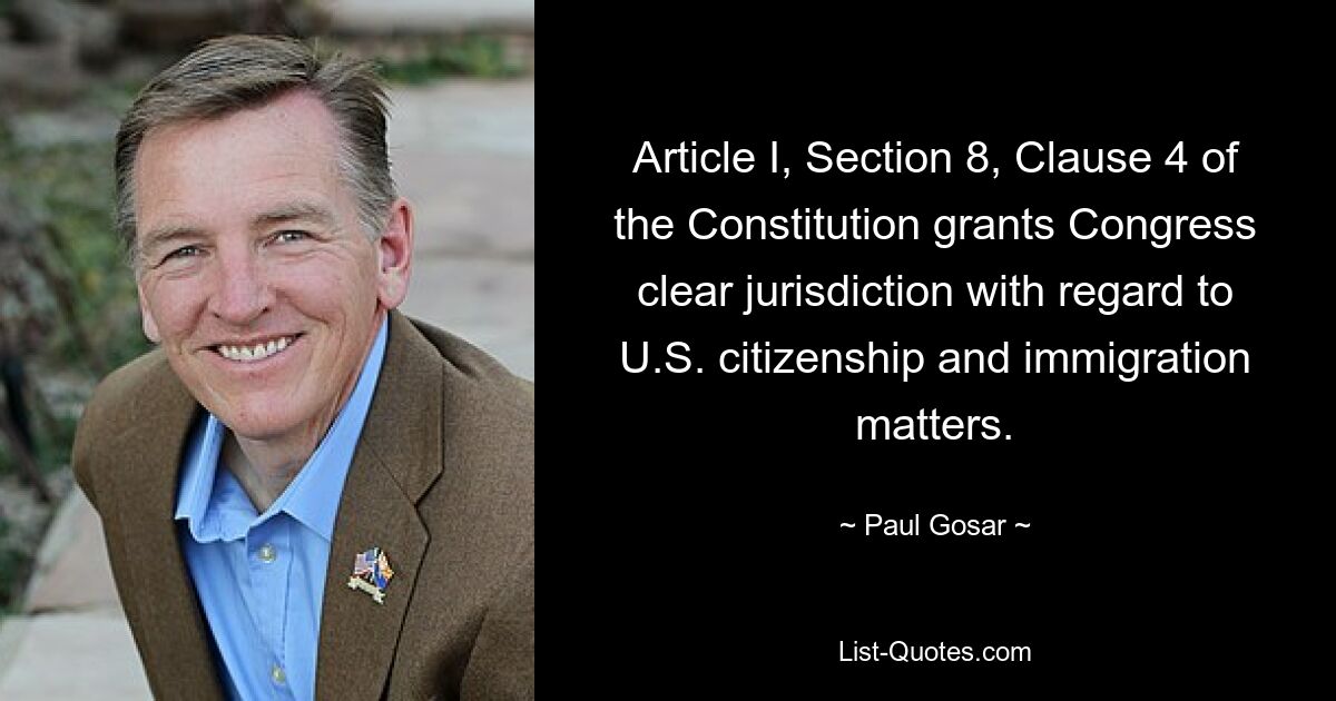 Article I, Section 8, Clause 4 of the Constitution grants Congress clear jurisdiction with regard to U.S. citizenship and immigration matters. — © Paul Gosar