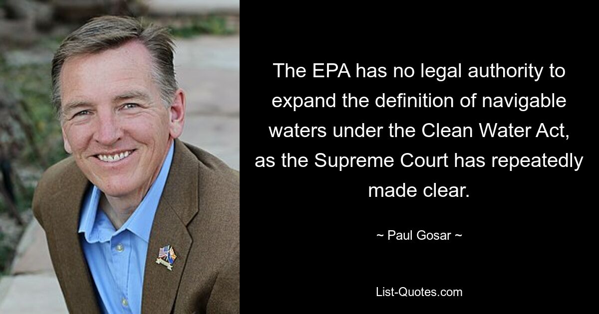 The EPA has no legal authority to expand the definition of navigable waters under the Clean Water Act, as the Supreme Court has repeatedly made clear. — © Paul Gosar