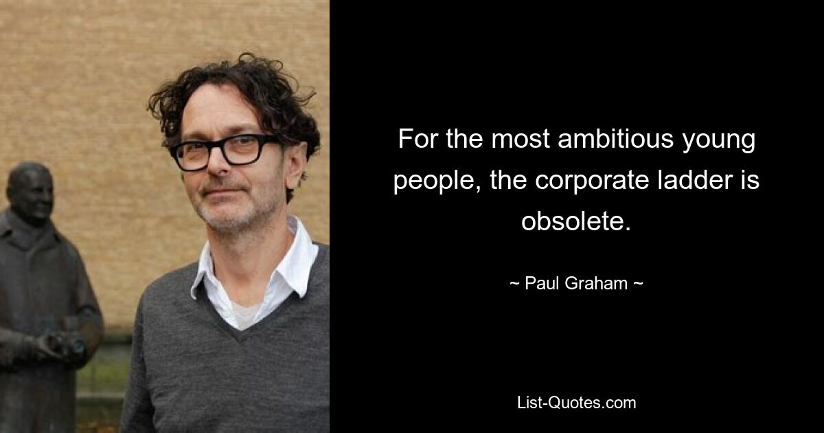 For the most ambitious young people, the corporate ladder is obsolete. — © Paul Graham